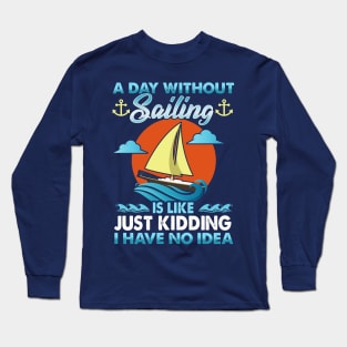 A Day Without Sailing Is Like Just Kidding I Have No Idea Long Sleeve T-Shirt